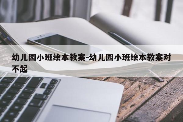 幼儿园小班绘本教案-幼儿园小班绘本教案对不起