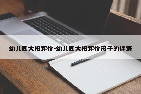 幼儿园大班评价-幼儿园大班评价孩子的评语