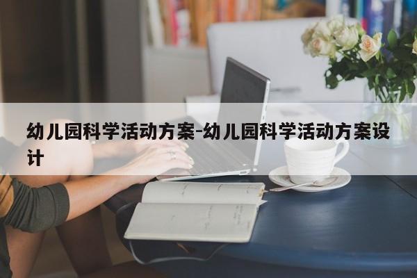 幼儿园科学活动方案-幼儿园科学活动方案设计