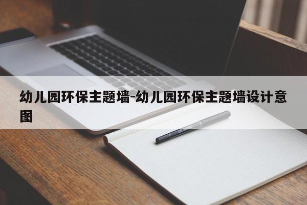 幼儿园环保主题墙-幼儿园环保主题墙设计意图