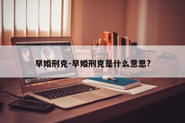 早婚刑克-早婚刑克是什么意思?