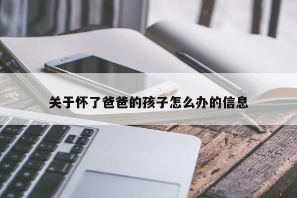 关于怀了爸爸的孩子怎么办的信息