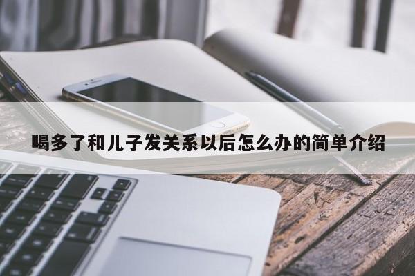 喝多了和儿子发关系以后怎么办的简单介绍