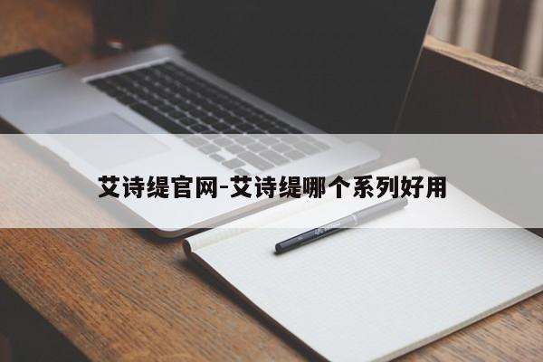 艾诗缇官网-艾诗缇哪个系列好用