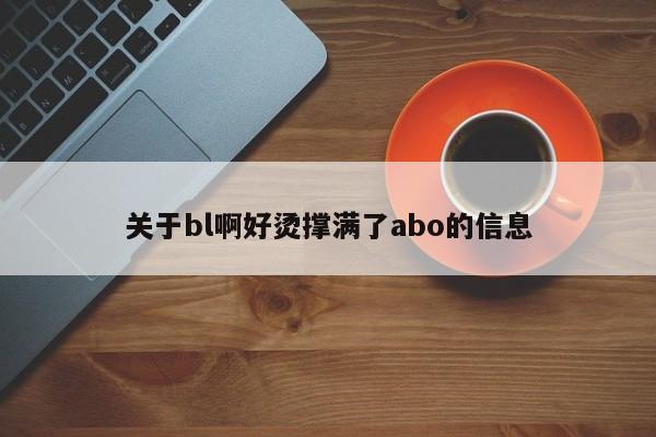 关于bl啊好烫撑满了abo的信息