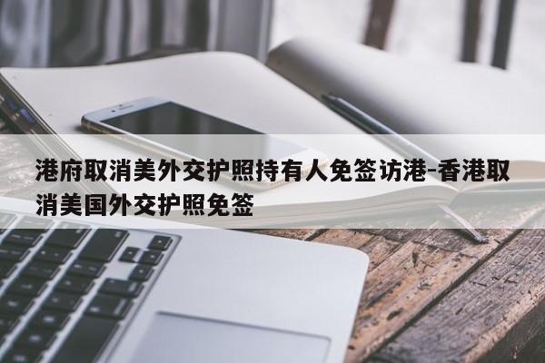 港府取消美外交护照持有人免签访港-香港取消美国外交护照免签