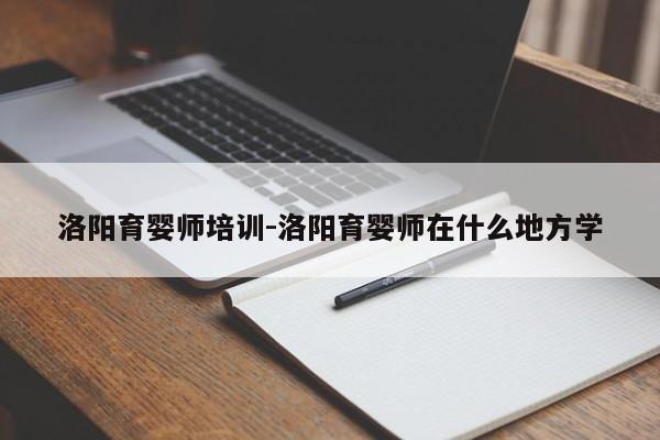 洛阳育婴师培训-洛阳育婴师在什么地方学