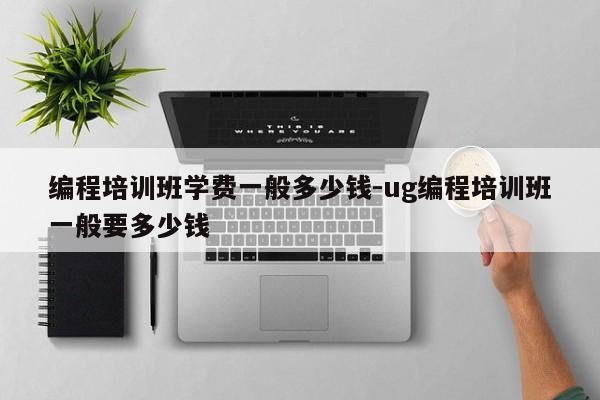 编程培训班学费一般多少钱-ug编程培训班一般要多少钱