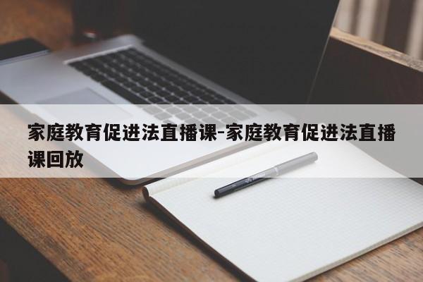 家庭教育促进法直播课-家庭教育促进法直播课回放