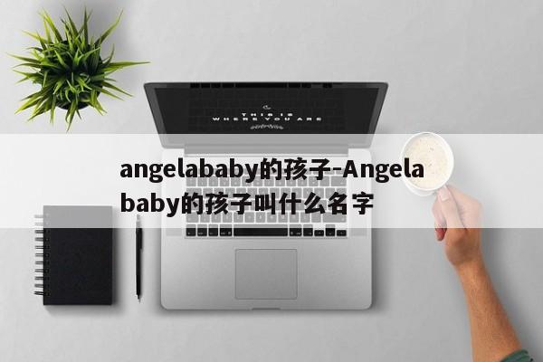 angelababy的孩子-Angelababy的孩子叫什么名字