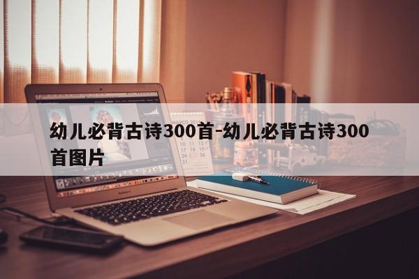 幼儿必背古诗300首-幼儿必背古诗300首图片