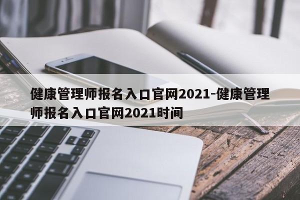 健康管理师报名入口官网2021-健康管理师报名入口官网2021时间