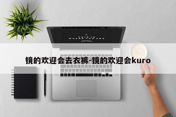 镜的欢迎会去衣裤-镜的欢迎会kuro