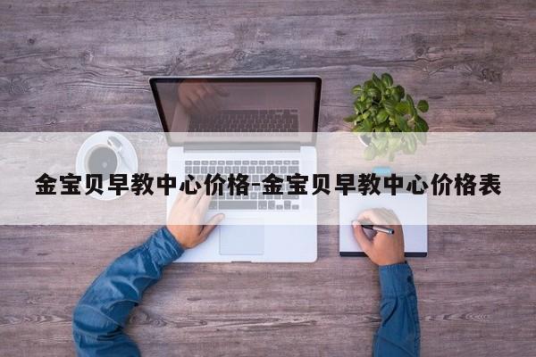 金宝贝早教中心价格-金宝贝早教中心价格表