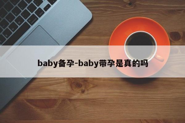 baby备孕-baby带孕是真的吗