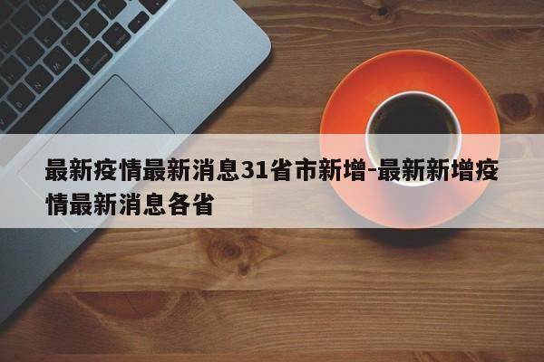 最新疫情最新消息31省市新增-最新新增疫情最新消息各省