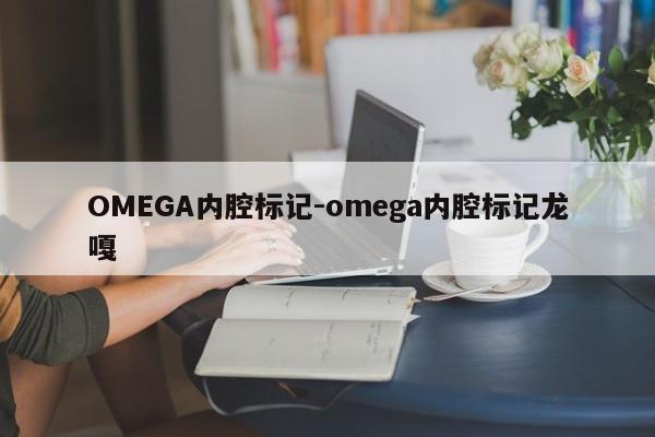 OMEGA内腔标记-omega内腔标记龙嘎