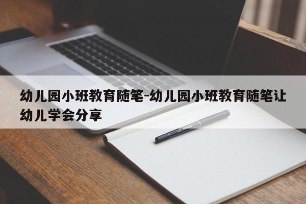 幼儿园小班教育随笔-幼儿园小班教育随笔让幼儿学会分享