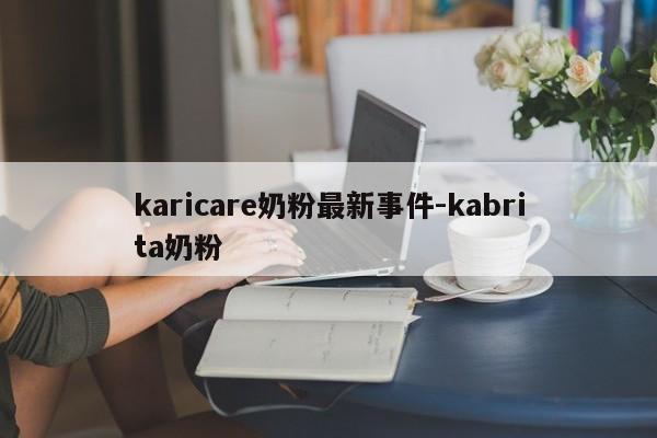 karicare奶粉最新事件-kabrita奶粉