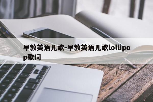 早教英语儿歌-早教英语儿歌lollipop歌词