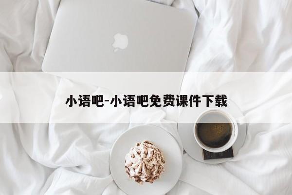 小语吧-小语吧免费课件下载