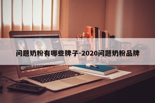 问题奶粉有哪些牌子-2020问题奶粉品牌