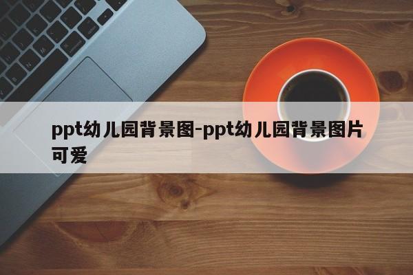 ppt幼儿园背景图-ppt幼儿园背景图片可爱