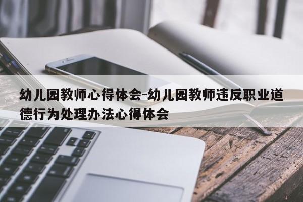 幼儿园教师心得体会-幼儿园教师违反职业道德行为处理办法心得体会