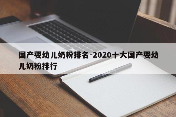 国产婴幼儿奶粉排名-2020十大国产婴幼儿奶粉排行