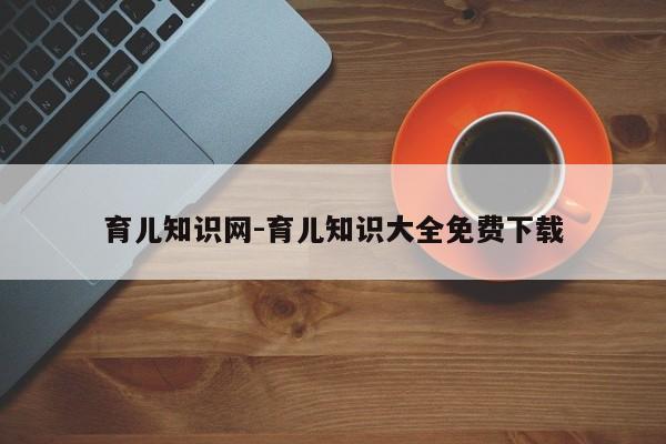 育儿知识网-育儿知识大全免费下载