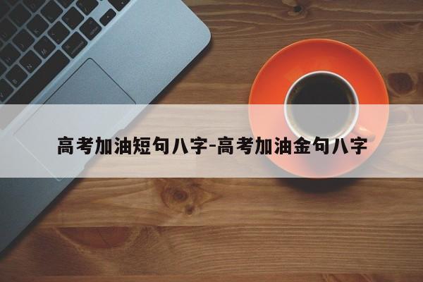 高考加油短句八字-高考加油金句八字