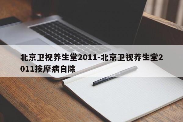 北京卫视养生堂2011-北京卫视养生堂2011按摩病自除