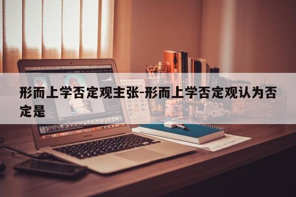 形而上学否定观主张-形而上学否定观认为否定是