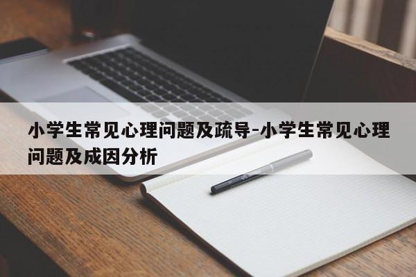 小学生常见心理问题及疏导-小学生常见心理问题及成因分析