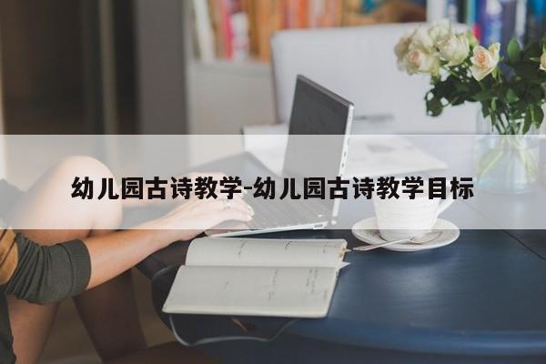 幼儿园古诗教学-幼儿园古诗教学目标