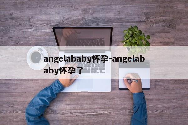 angelababy怀孕-angelababy怀孕了