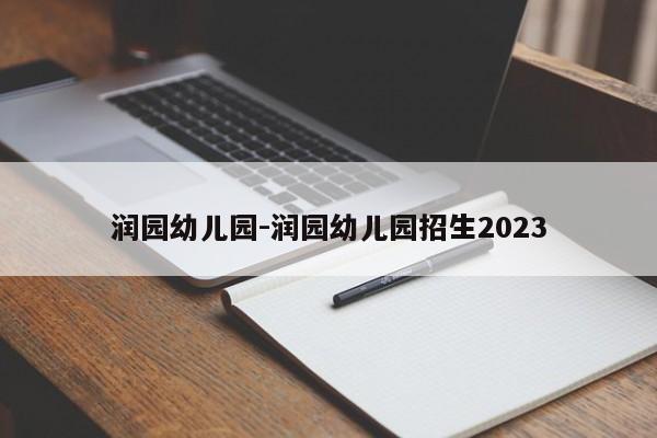 润园幼儿园-润园幼儿园招生2023