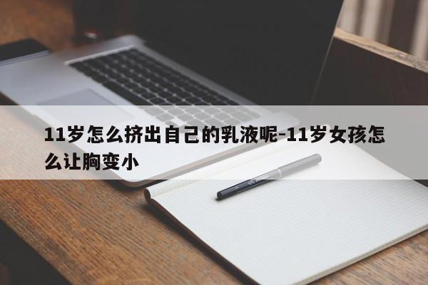 11岁怎么挤出自己的乳液呢-11岁女孩怎么让胸变小