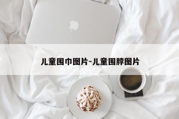 儿童围巾图片-儿童围脖图片