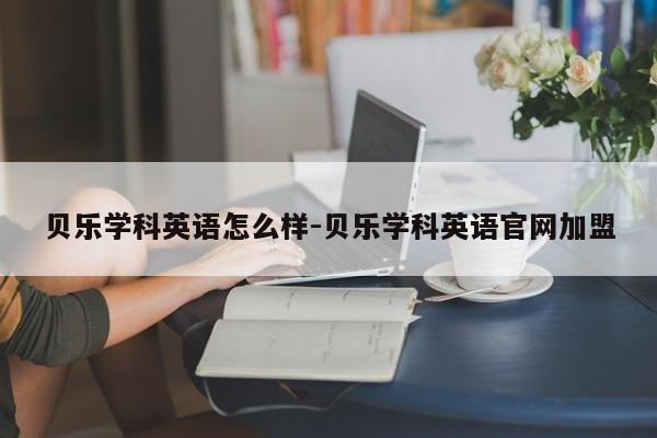 贝乐学科英语怎么样-贝乐学科英语官网加盟