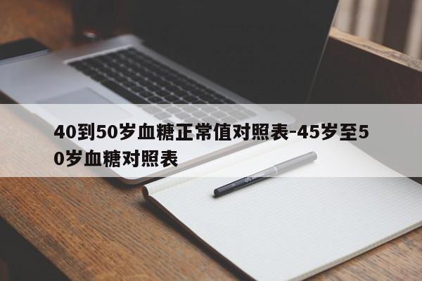 40到50岁血糖正常值对照表-45岁至50岁血糖对照表