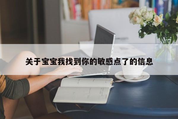 关于宝宝我找到你的敏感点了的信息