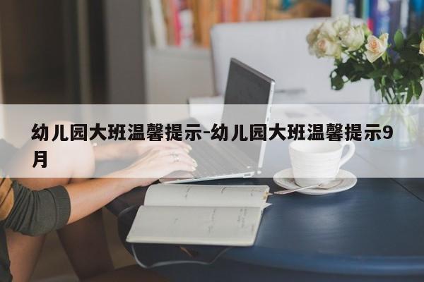 幼儿园大班温馨提示-幼儿园大班温馨提示9月