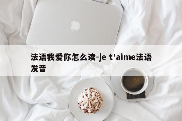 法语我爱你怎么读-je t'aime法语发音