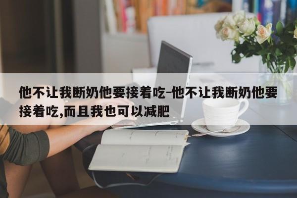 他不让我断奶他要接着吃-他不让我断奶他要接着吃,而且我也可以减肥