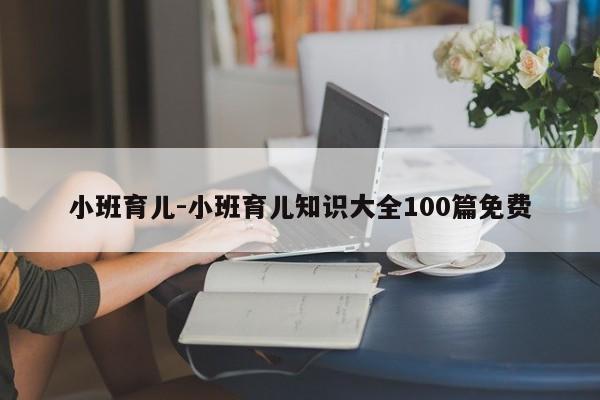 小班育儿-小班育儿知识大全100篇免费