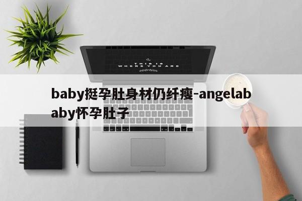 baby挺孕肚身材仍纤瘦-angelababy怀孕肚子