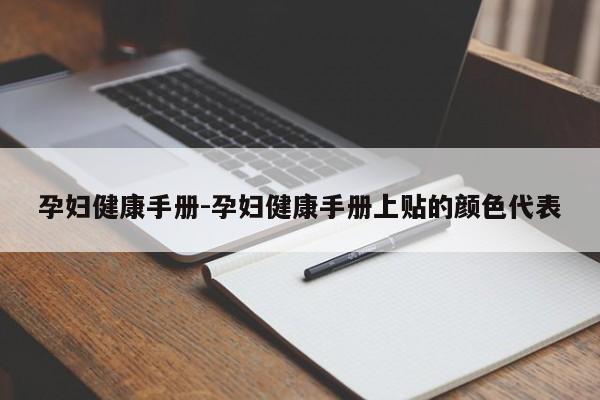 孕妇健康手册-孕妇健康手册上贴的颜色代表