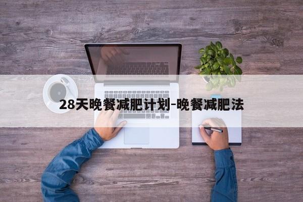 28天晚餐减肥计划-晚餐减肥法