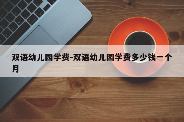 双语幼儿园学费-双语幼儿园学费多少钱一个月